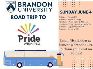 Poster promoting a road trip to Pride Winnipeg, Sunday, June 4. The trip departs Brandon at 7:30 a.m. and will return at 7:30 p.m. Email Nick Brown at BrownN@BrandonU.ca to claim your seat on the bus.